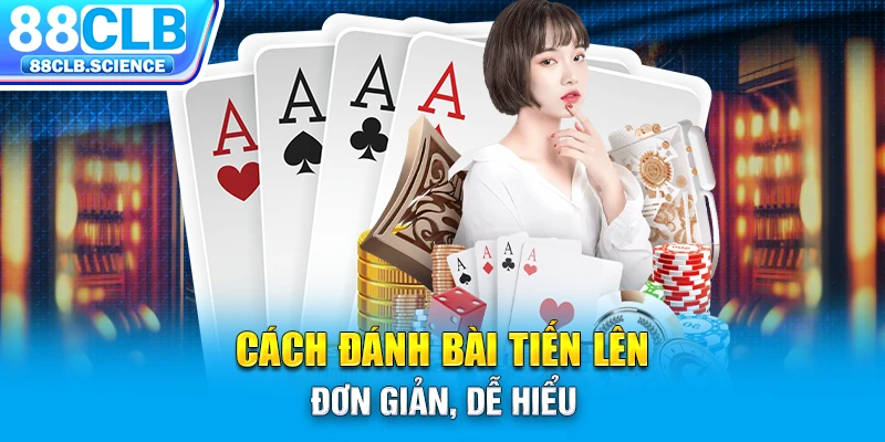 Cách đánh bài tiến lên đơn giản, dễ hiểu