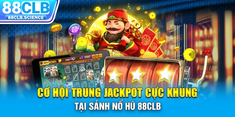 Cơ hội trúng jackpot cực khủng tại sảnh nổ hũ 88CLB