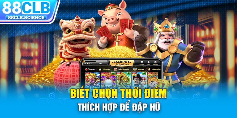 Biết chọn thời điểm thích hợp để đập hũ