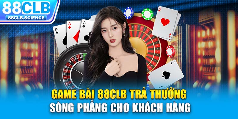 Game bài 88CLB trả thưởng sòng phẳng cho khách hàng