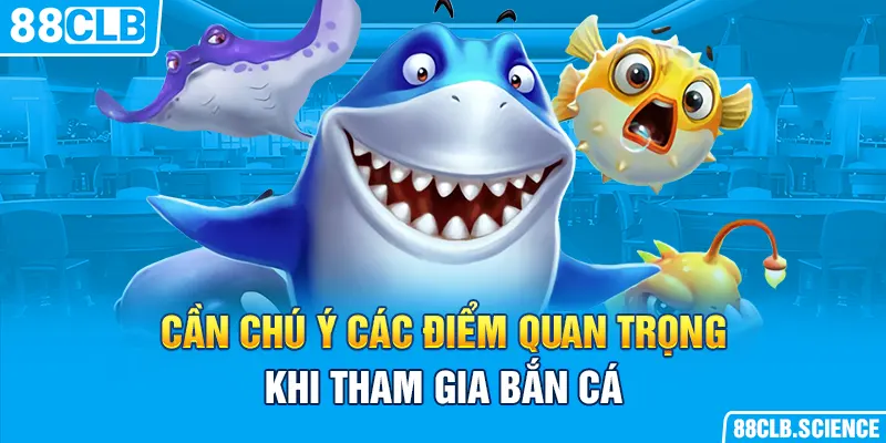 Cần chú ý các điểm quan trọng khi tham gia bắn cá