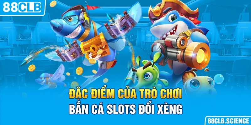 Đặc điểm của trò chơi bắn cá slots đổi xèng