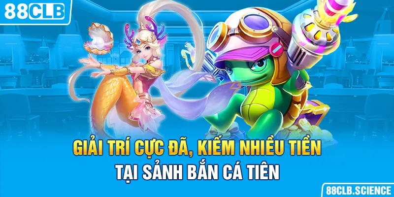 Giải trí cực đã, kiếm nhiều tiền tại sảnh bắn cá tiên 